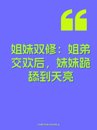 姐妹双修：姐弟交欢后，妹妹跪舔到天亮