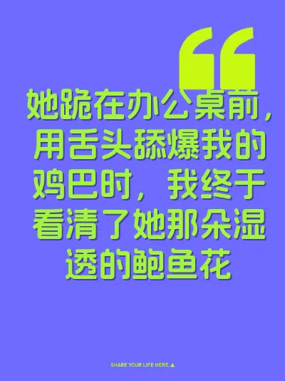 她跪在办公桌前，用舌头舔爆我的鸡巴时，我终于看清了她那朵湿透的鲍鱼花 封面