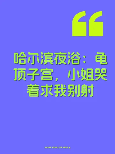哈尔滨夜浴：龟顶子宫，小姐哭着求我别射