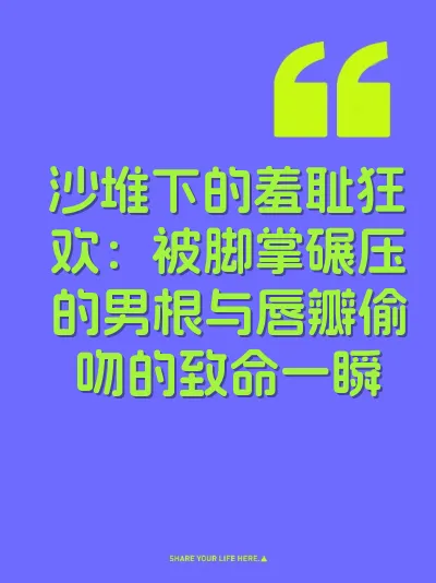 沙堆下的羞耻狂欢：被脚掌碾压的男根与唇瓣偷吻的致命一瞬 封面
