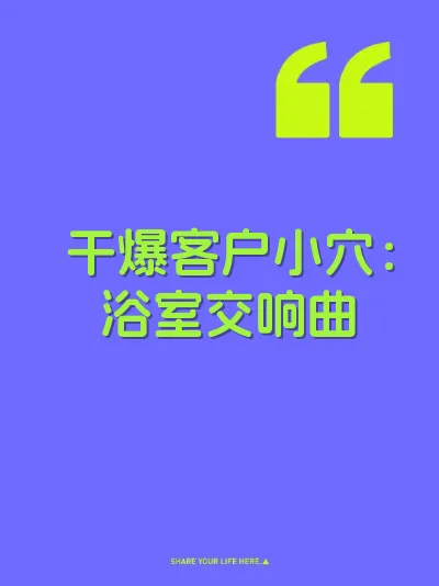 干爆客户小穴：浴室交响曲