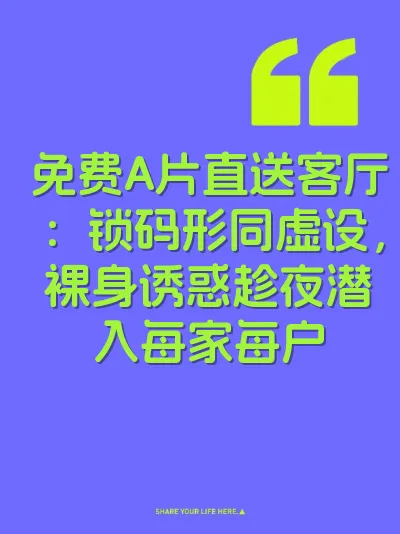 免费A片直送客厅：锁码形同虚设，裸身诱惑趁夜潜入每家每户 封面
